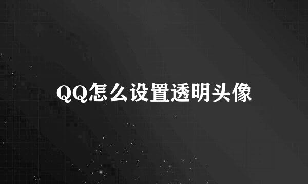 QQ怎么设置透明头像