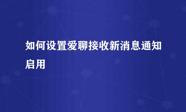 如何设置爱聊接收新消息通知启用