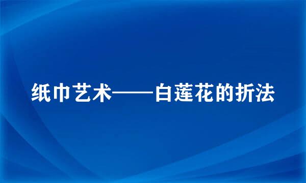 纸巾艺术——白莲花的折法