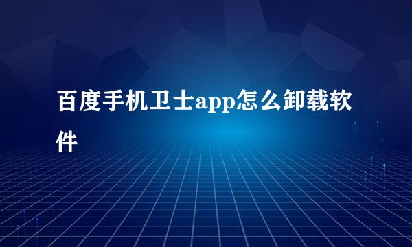 百度手机卫士app怎么卸载软件