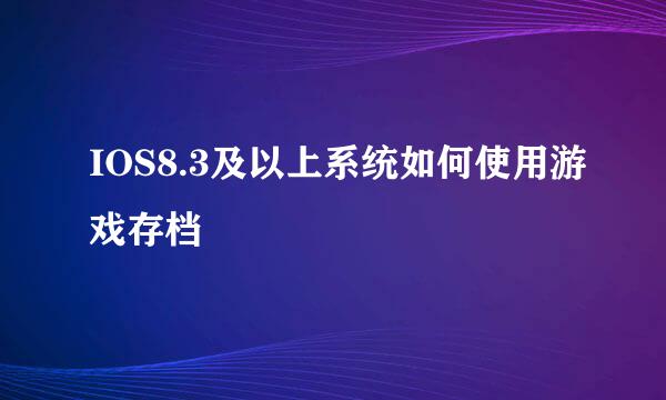 IOS8.3及以上系统如何使用游戏存档