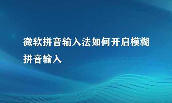 微软拼音输入法如何开启模糊拼音输入