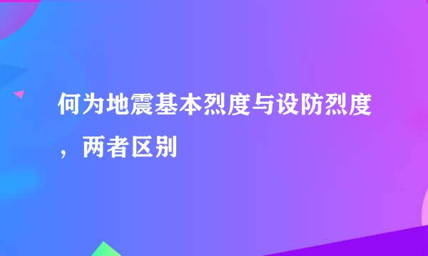 何为地震基本烈度与设防烈度，两者区别