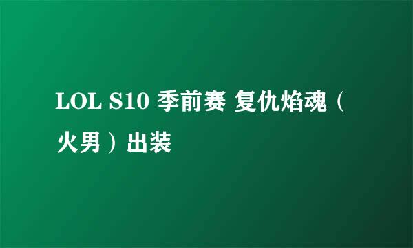 LOL S10 季前赛 复仇焰魂（火男）出装