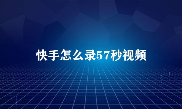 快手怎么录57秒视频