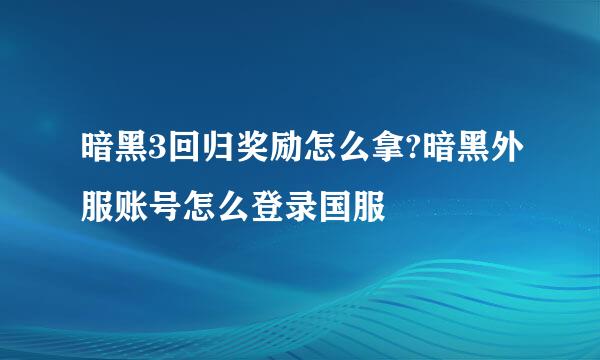 暗黑3回归奖励怎么拿?暗黑外服账号怎么登录国服