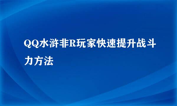 QQ水浒非R玩家快速提升战斗力方法