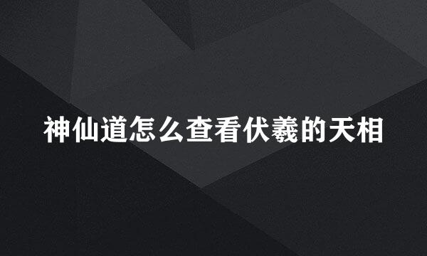 神仙道怎么查看伏羲的天相