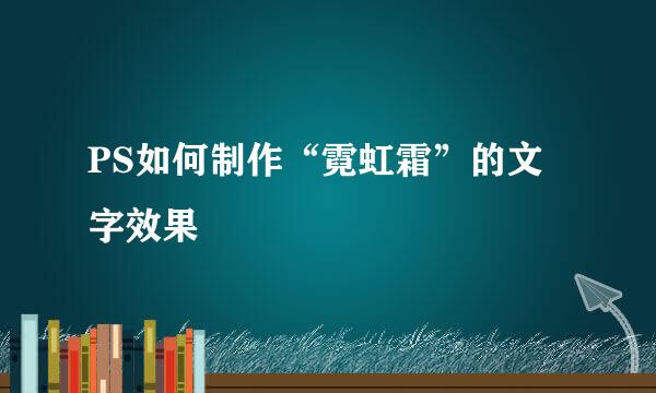 PS如何制作“霓虹霜”的文字效果