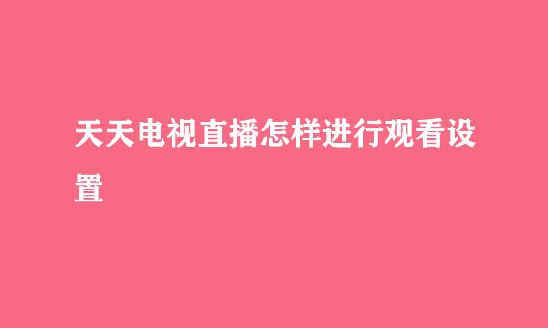 天天电视直播怎样进行观看设置