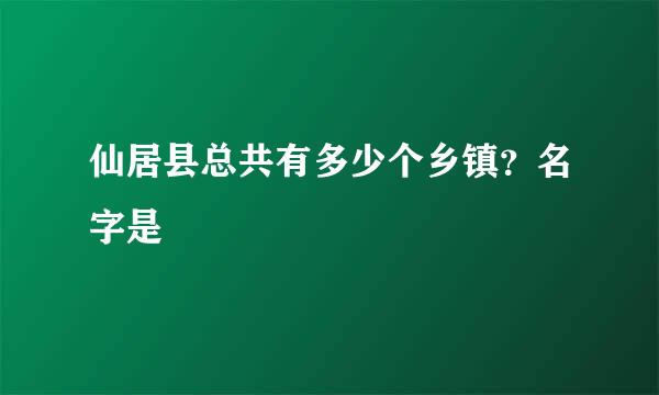 仙居县总共有多少个乡镇？名字是