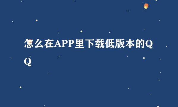 怎么在APP里下载低版本的QQ