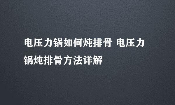 电压力锅如何炖排骨 电压力锅炖排骨方法详解