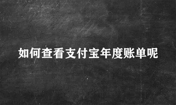 如何查看支付宝年度账单呢