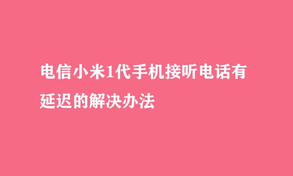 电信小米1代手机接听电话有延迟的解决办法