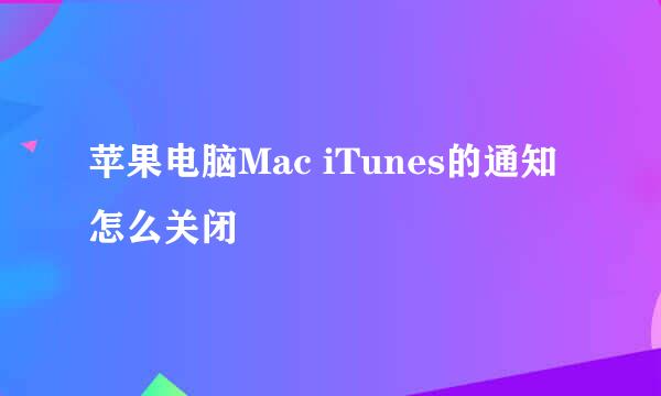 苹果电脑Mac iTunes的通知怎么关闭