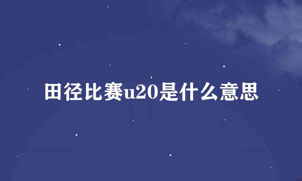 田径比赛u20是什么意思