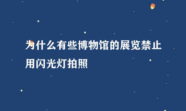 为什么有些博物馆的展览禁止用闪光灯拍照