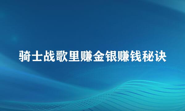 骑士战歌里赚金银赚钱秘诀