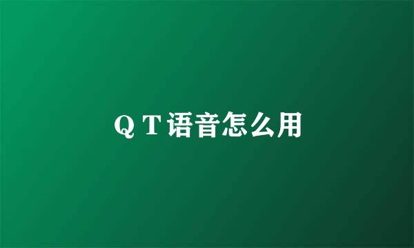 ＱＴ语音怎么用