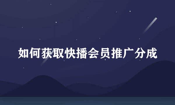 如何获取快播会员推广分成