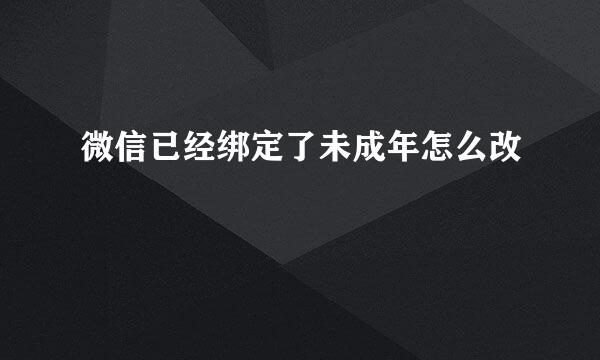 微信已经绑定了未成年怎么改