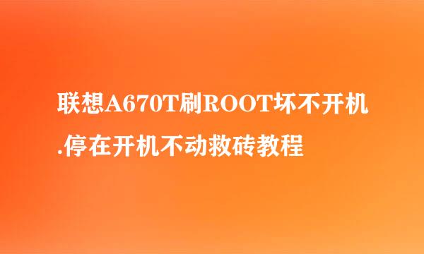 联想A670T刷ROOT坏不开机.停在开机不动救砖教程