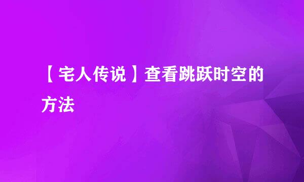 【宅人传说】查看跳跃时空的方法