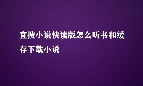 宜搜小说快读版怎么听书和缓存下载小说