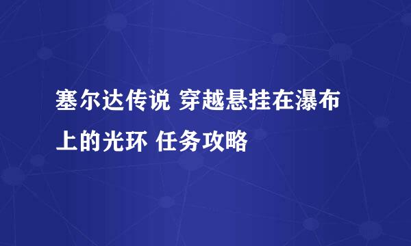 塞尔达传说 穿越悬挂在瀑布上的光环 任务攻略