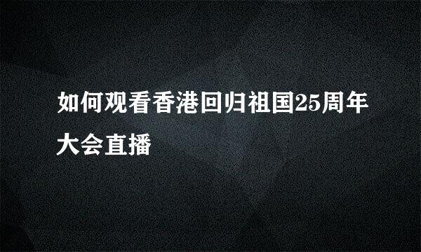 如何观看香港回归祖国25周年大会直播