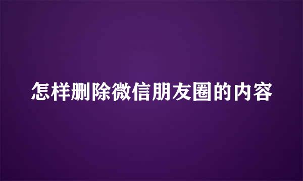 怎样删除微信朋友圈的内容