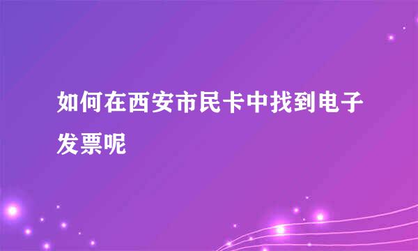 如何在西安市民卡中找到电子发票呢