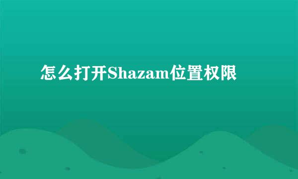 怎么打开Shazam位置权限