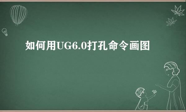 如何用UG6.0打孔命令画图