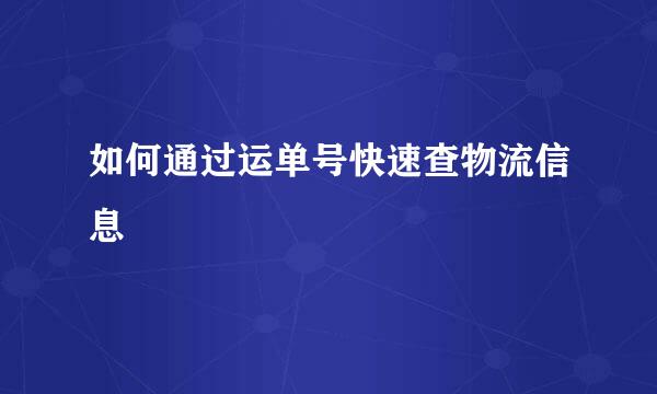 如何通过运单号快速查物流信息