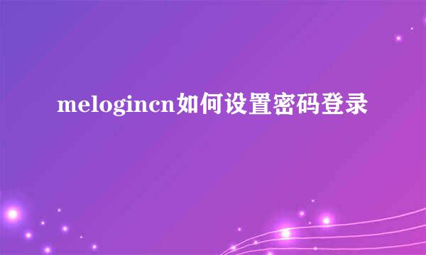 melogincn如何设置密码登录