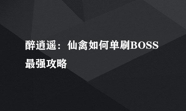 醉逍遥：仙禽如何单刷BOSS最强攻略