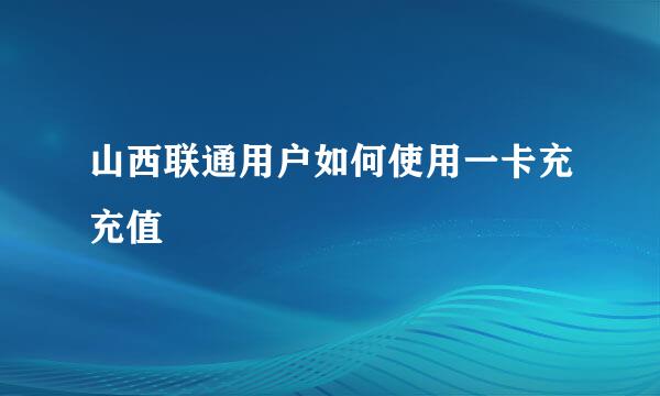 山西联通用户如何使用一卡充充值