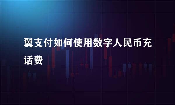 翼支付如何使用数字人民币充话费