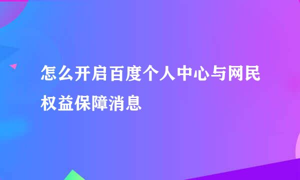 怎么开启百度个人中心与网民权益保障消息