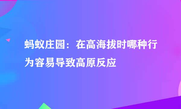 蚂蚁庄园：在高海拔时哪种行为容易导致高原反应