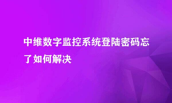 中维数字监控系统登陆密码忘了如何解决