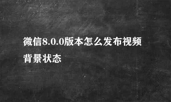 微信8.0.0版本怎么发布视频背景状态