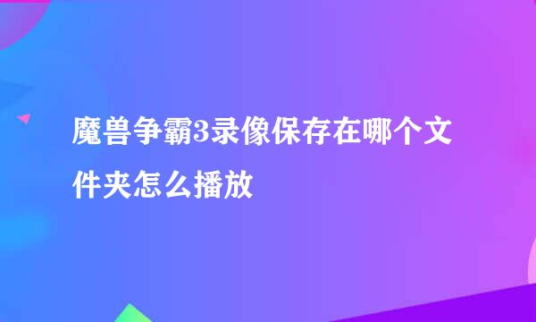 魔兽争霸3录像保存在哪个文件夹怎么播放