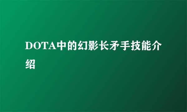 DOTA中的幻影长矛手技能介绍