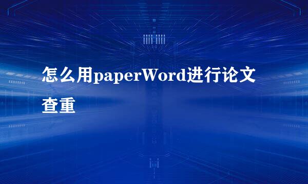 怎么用paperWord进行论文查重