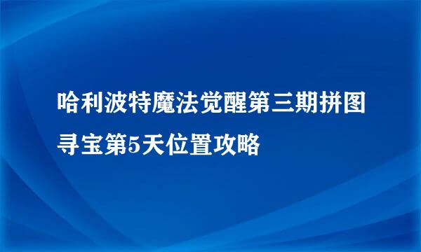 哈利波特魔法觉醒第三期拼图寻宝第5天位置攻略