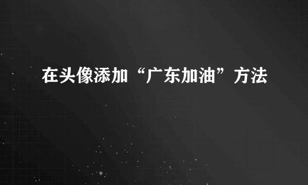 在头像添加“广东加油”方法