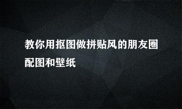 教你用抠图做拼贴风的朋友圈配图和壁纸